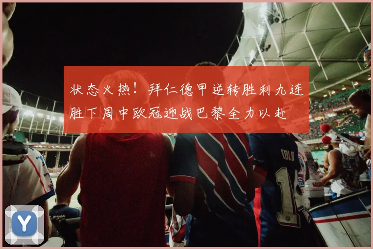 状态火热！拜仁德甲逆转胜利九连胜下周中欧冠迎战巴黎全力以赴