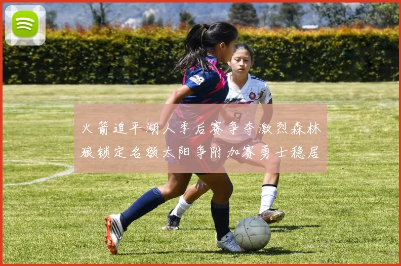 火箭追平湖人季后赛争夺激烈森林狼锁定名额太阳争附加赛勇士稳居第十