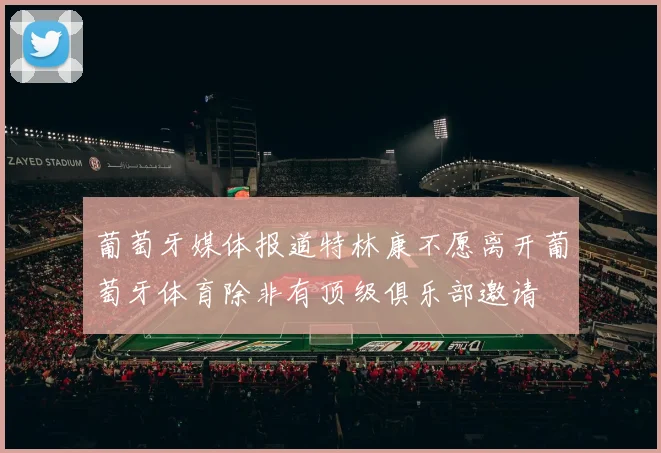 葡萄牙媒体报道特林康不愿离开葡萄牙体育除非有顶级俱乐部邀请