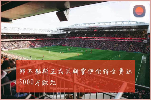 那不勒斯正式买断霍伊伦转会费达5000万欧元