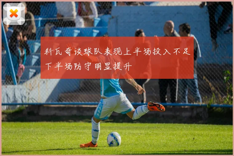 科瓦奇谈球队表现上半场投入不足下半场防守明显提升