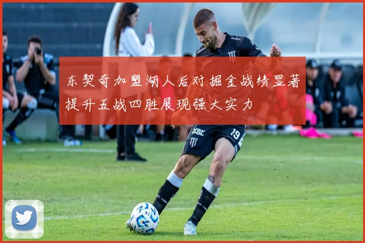 东契奇加盟湖人后对掘金战绩显著提升五战四胜展现强大实力