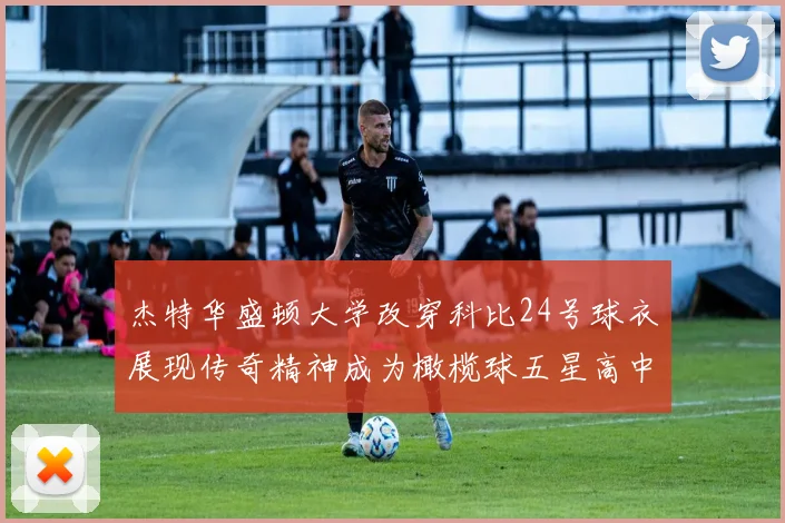 杰特华盛顿大学改穿科比24号球衣展现传奇精神成为橄榄球五星高中生