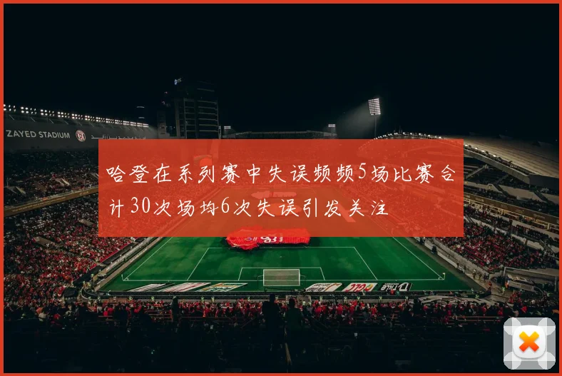 哈登在系列赛中失误频频5场比赛合计30次场均6次失误引发关注