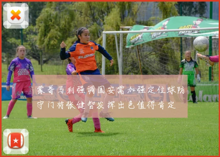 蒙哥马利强调国安需加强定位球防守门将张健智发挥出色值得肯定